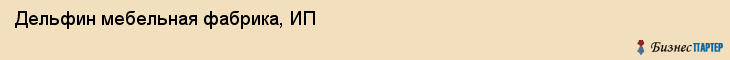 Дельфин мебельная фабрика, ИП, Владивосток
