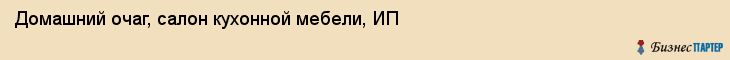 Домашний очаг, салон кухонной мебели, ИП, Владивосток