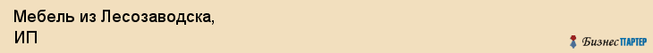 Мебель из Лесозаводска, ИП, Владивосток