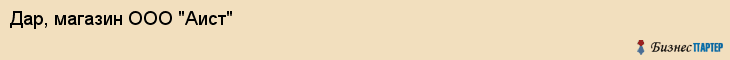 Дар, магазин ООО "Аист", Владивосток
