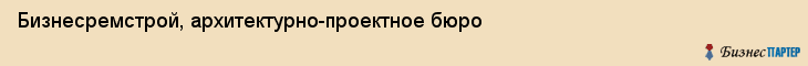Бизнесремстрой, архитектурно-проектное бюро, Владивосток