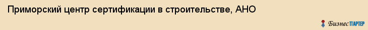 Приморский центр сертификации в строительстве, АНО, Владивосток