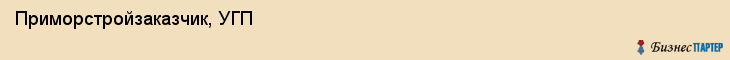 Приморстройзаказчик, УГП, Владивосток