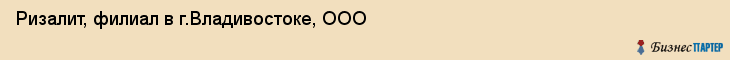 Ризалит, филиал в г.Владивостоке, ООО, Владивосток