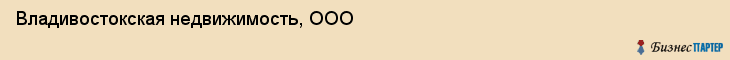 Владивостокская недвижимость, ООО, Владивосток
