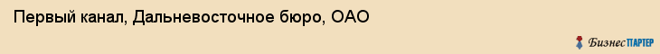 Первый канал, Дальневосточное бюро, ОАО, Владивосток