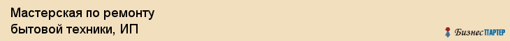 Мастерская по ремонту бытовой техники, ИП, Владивосток