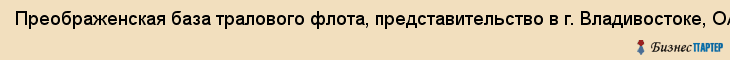 Преображенская база тралового флота, представительство в г. Владивостоке, ОАО, Владивосток