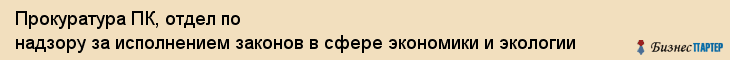Прокуратура ПК, отдел по надзору за исполнением законов в сфере экономики и экологии, Владивосток