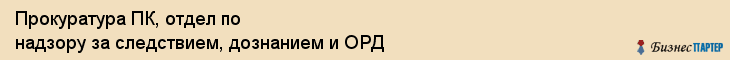 Прокуратура ПК, отдел по надзору за следствием, дознанием и ОРД, Владивосток