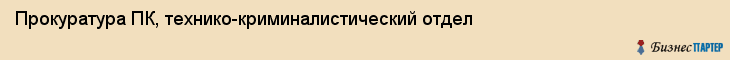 Прокуратура ПК, технико-криминалистический отдел, Владивосток