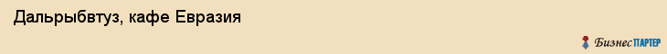 Дальрыбвтуз, кафе Евразия, Владивосток
