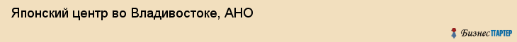 Японский центр во Владивостоке, АНО, Владивосток
