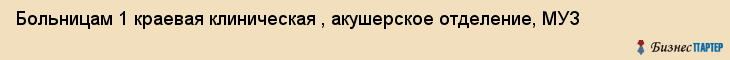 Больницам 1 краевая клиническая , акушерское отделение, МУЗ, Владивосток
