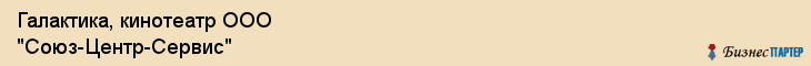 Галактика, кинотеатр ООО "Союз-Центр-Сервис", Владивосток