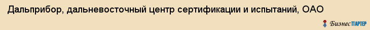 Дальприбор, дальневосточный центр сертификации и испытаний, ОАО, Владивосток