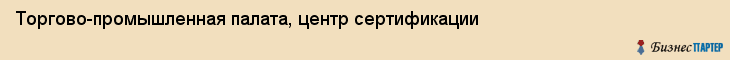Торгово-промышленная палата, центр сертификации, Владивосток