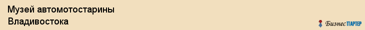 Музей автомотостарины Владивостока, Владивосток