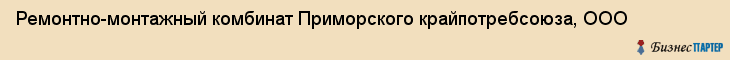 Ремонтно-монтажный комбинат Приморского крайпотребсоюза, ООО, Владивосток