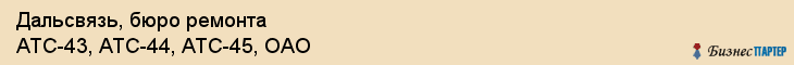 Дальсвязь, бюро ремонта АТС-43, АТС-44, АТС-45, ОАО, Владивосток