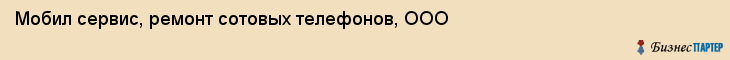 Мобил сервис, ремонт сотовых телефонов, ООО, Владивосток