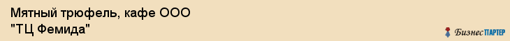 Мятный трюфель, кафе ООО "ТЦ Фемида", Владивосток