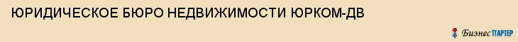ЮРИДИЧЕСКОЕ БЮРО НЕДВИЖИМОСТИ ЮРКОМ-ДВ, Владивосток