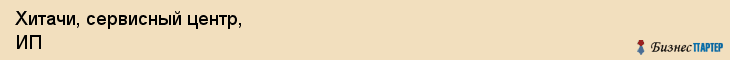 Хитачи, сервисный центр, ИП, Владивосток