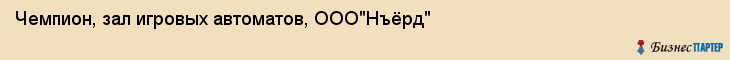 Чемпион, зал игровых автоматов, ООО"Нъёрд", Владивосток